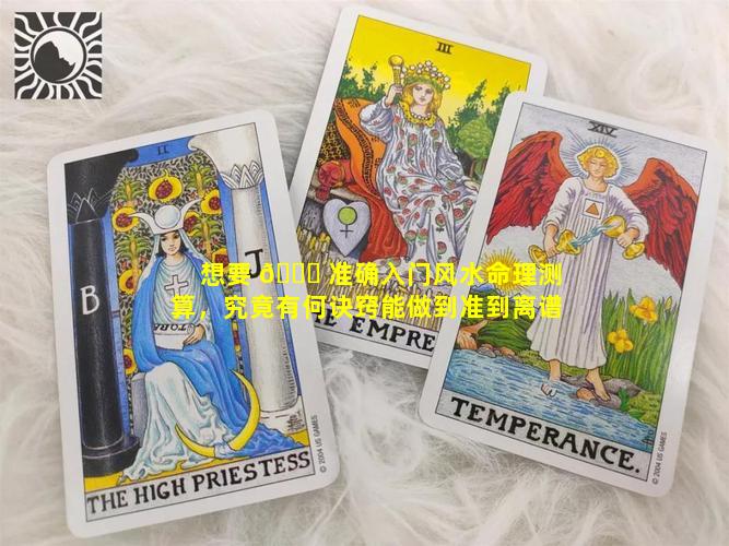 想要 🍀 准确入门风水命理测算，究竟有何诀窍能做到准到离谱